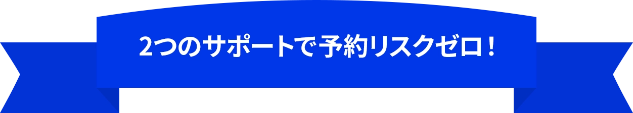 2つのサポートで予約リスクゼロ！