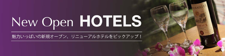 New Open Hotels 魅力いっぱいの新規オープン、リニューアルホテルをピックアップ！